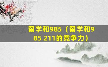 留学和985（留学和985 211的竞争力）
